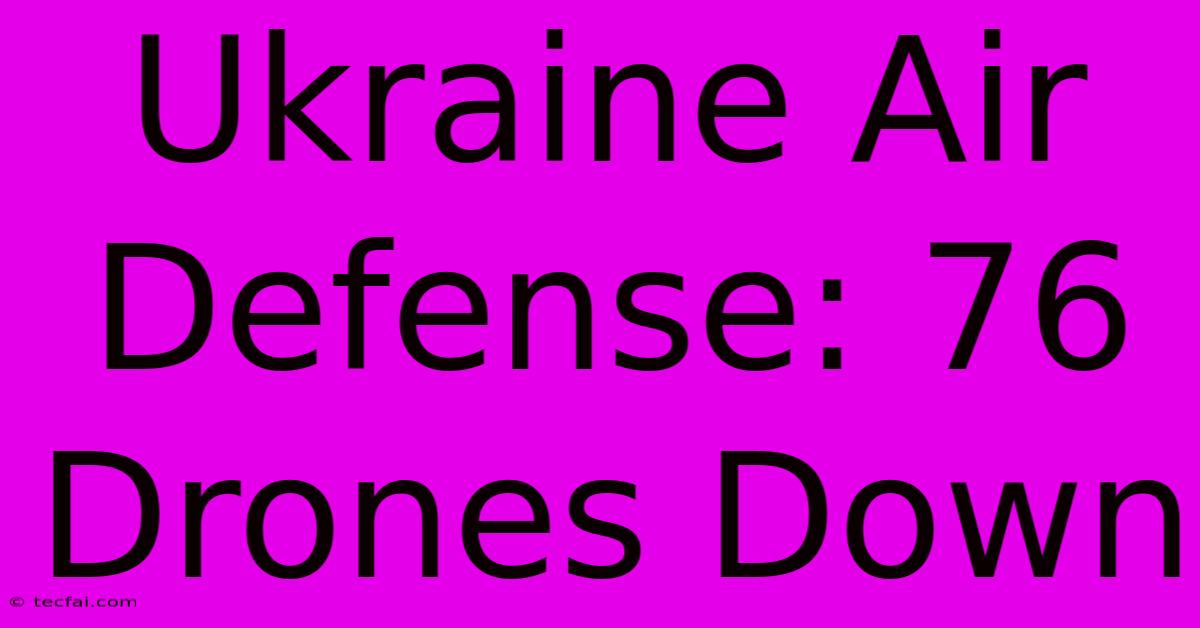 Ukraine Air Defense: 76 Drones Down