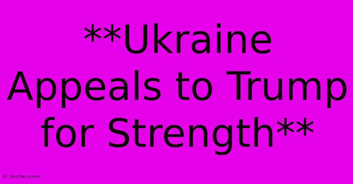 **Ukraine Appeals To Trump For Strength**