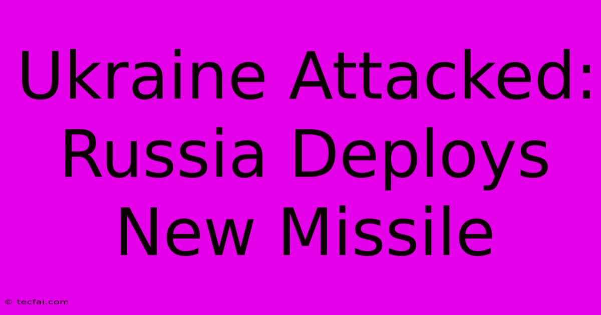 Ukraine Attacked: Russia Deploys New Missile