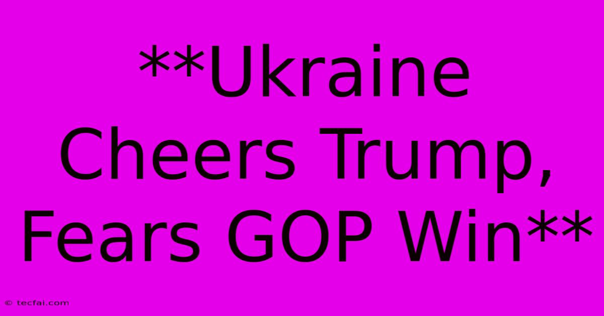 **Ukraine Cheers Trump, Fears GOP Win**