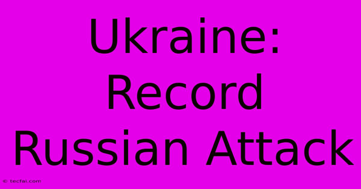 Ukraine: Record Russian Attack