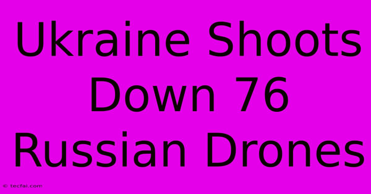 Ukraine Shoots Down 76 Russian Drones