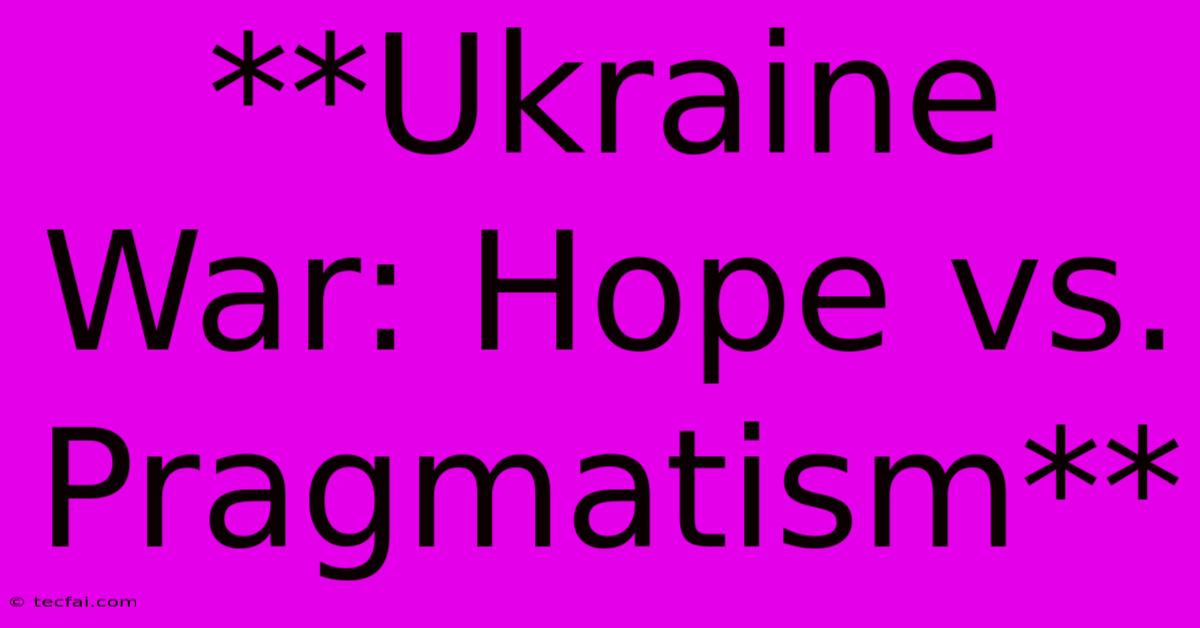 **Ukraine War: Hope Vs. Pragmatism**