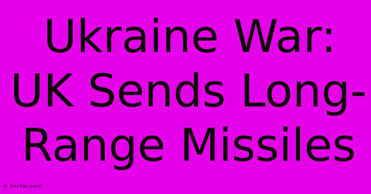 Ukraine War: UK Sends Long-Range Missiles