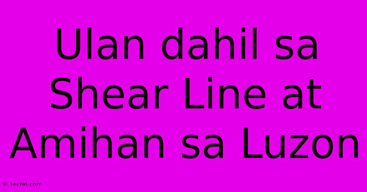 Ulan Dahil Sa Shear Line At Amihan Sa Luzon