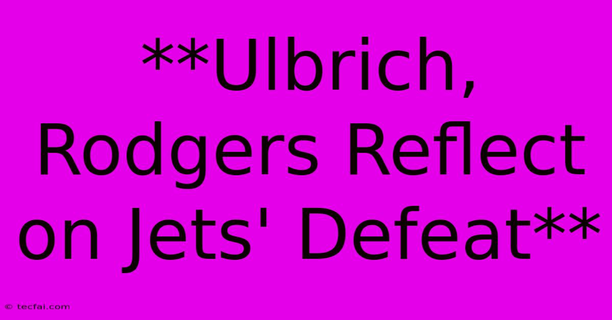 **Ulbrich, Rodgers Reflect On Jets' Defeat**