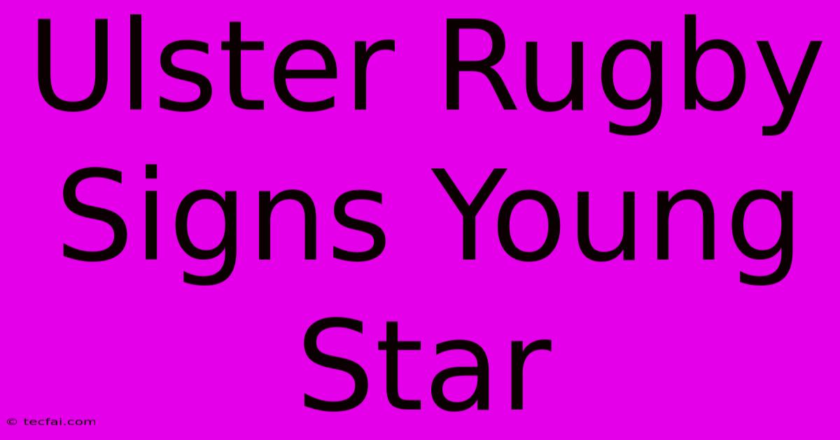 Ulster Rugby Signs Young Star