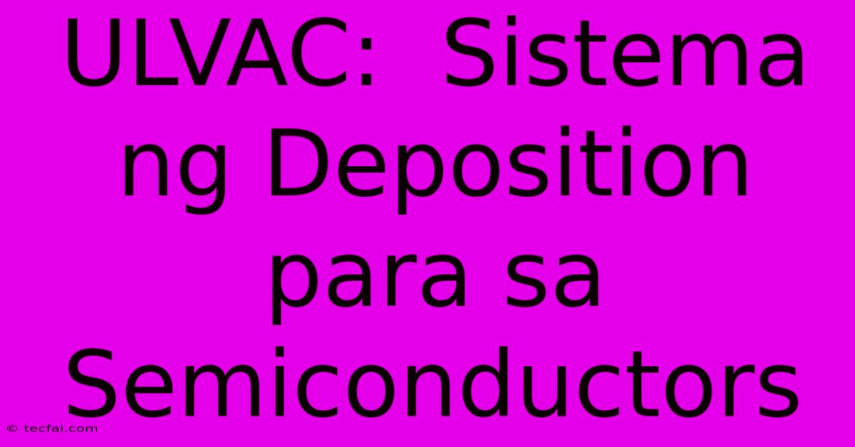 ULVAC:  Sistema Ng Deposition Para Sa Semiconductors