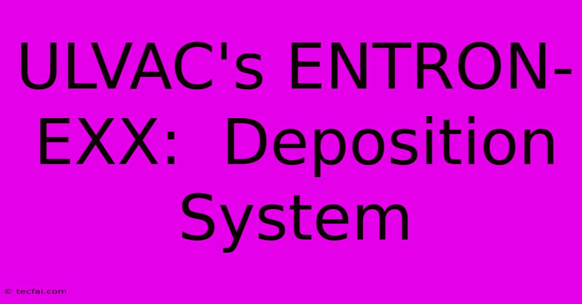 ULVAC's ENTRON-EXX:  Deposition System