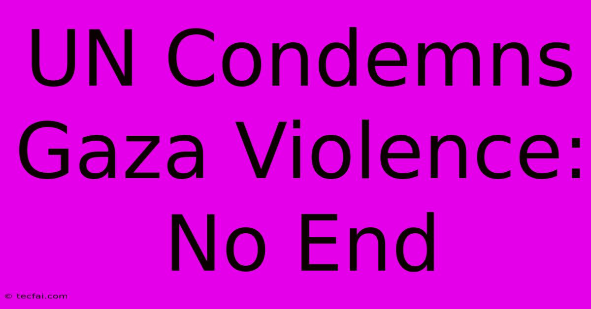 UN Condemns Gaza Violence: No End