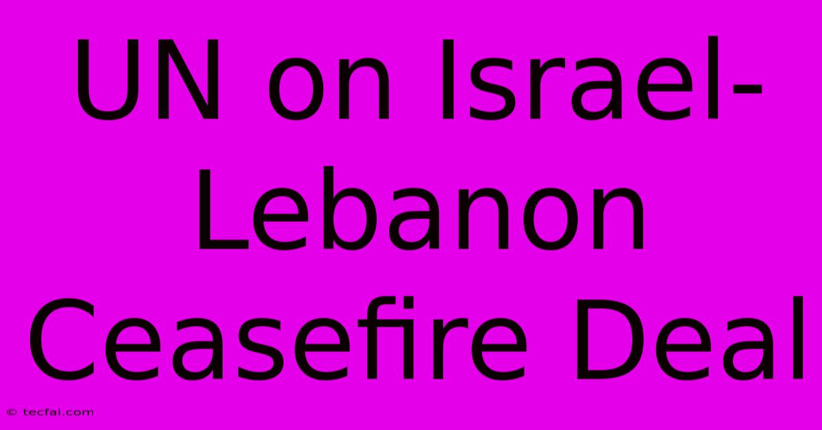 UN On Israel-Lebanon Ceasefire Deal