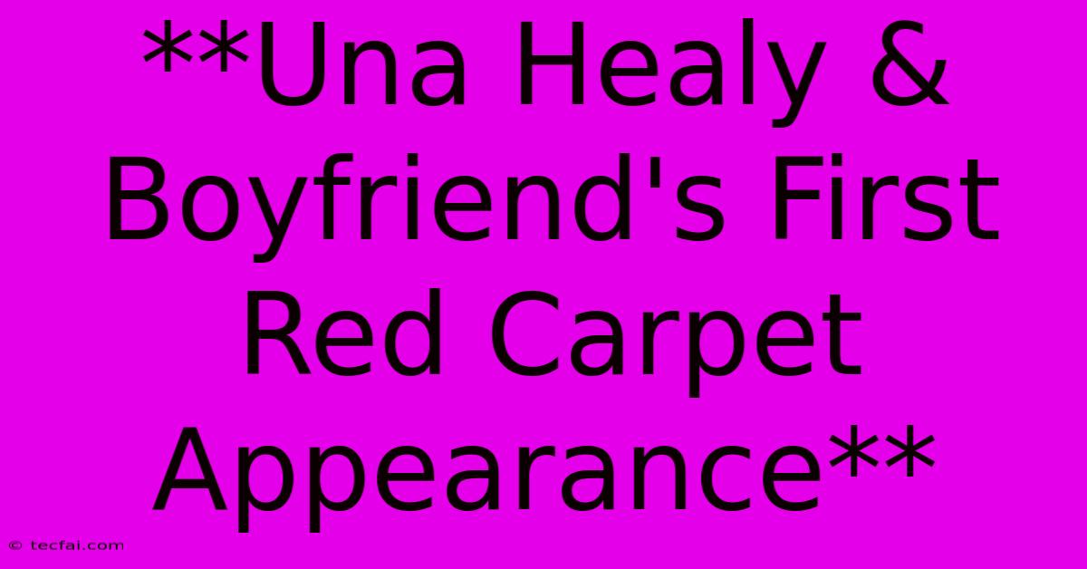 **Una Healy & Boyfriend's First Red Carpet Appearance**