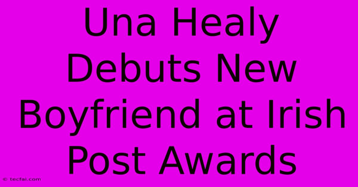 Una Healy Debuts New Boyfriend At Irish Post Awards 