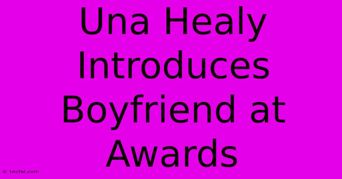 Una Healy Introduces Boyfriend At Awards