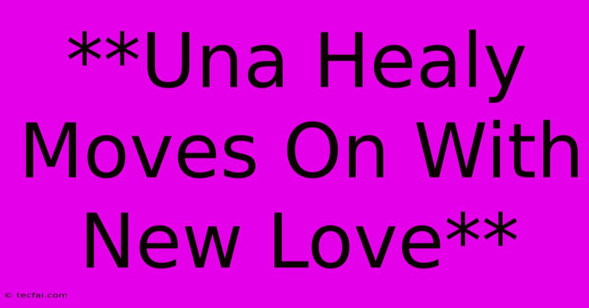 **Una Healy Moves On With New Love** 