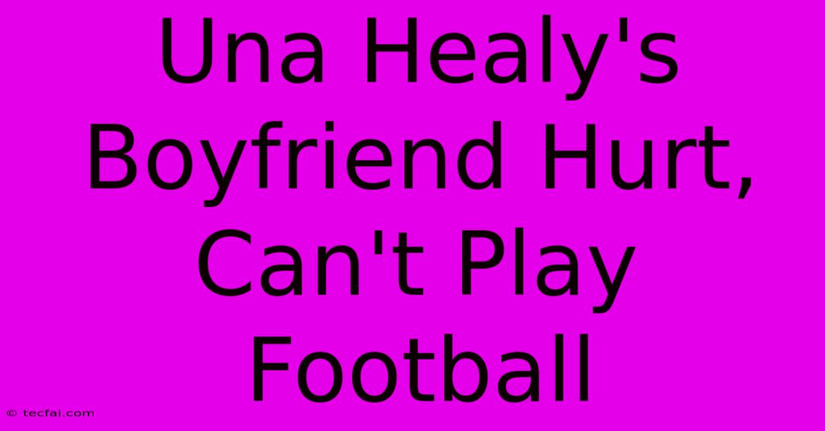 Una Healy's Boyfriend Hurt, Can't Play Football