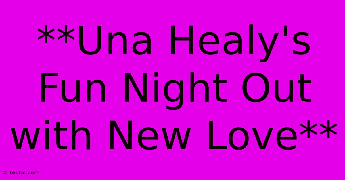 **Una Healy's Fun Night Out With New Love**