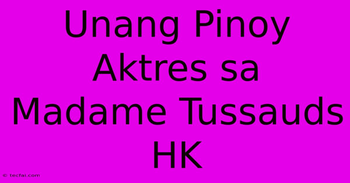 Unang Pinoy Aktres Sa Madame Tussauds HK