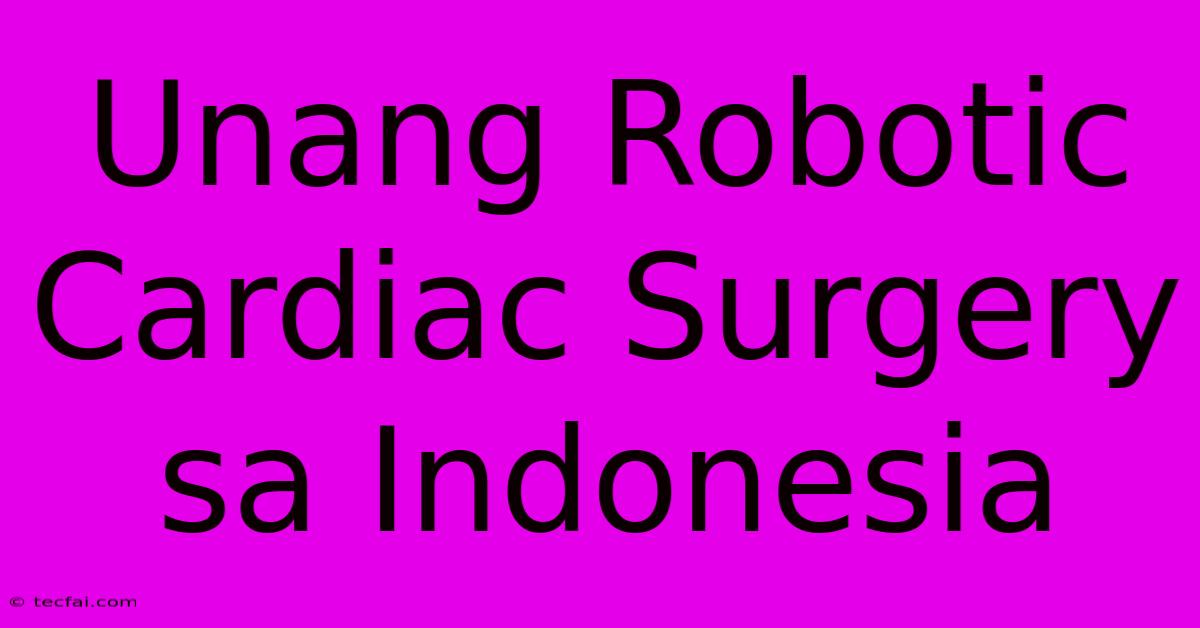 Unang Robotic Cardiac Surgery Sa Indonesia