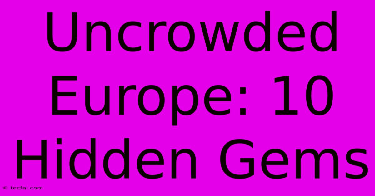 Uncrowded Europe: 10 Hidden Gems