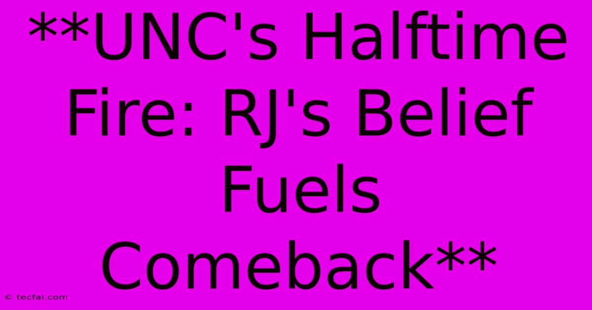 **UNC's Halftime Fire: RJ's Belief Fuels Comeback**