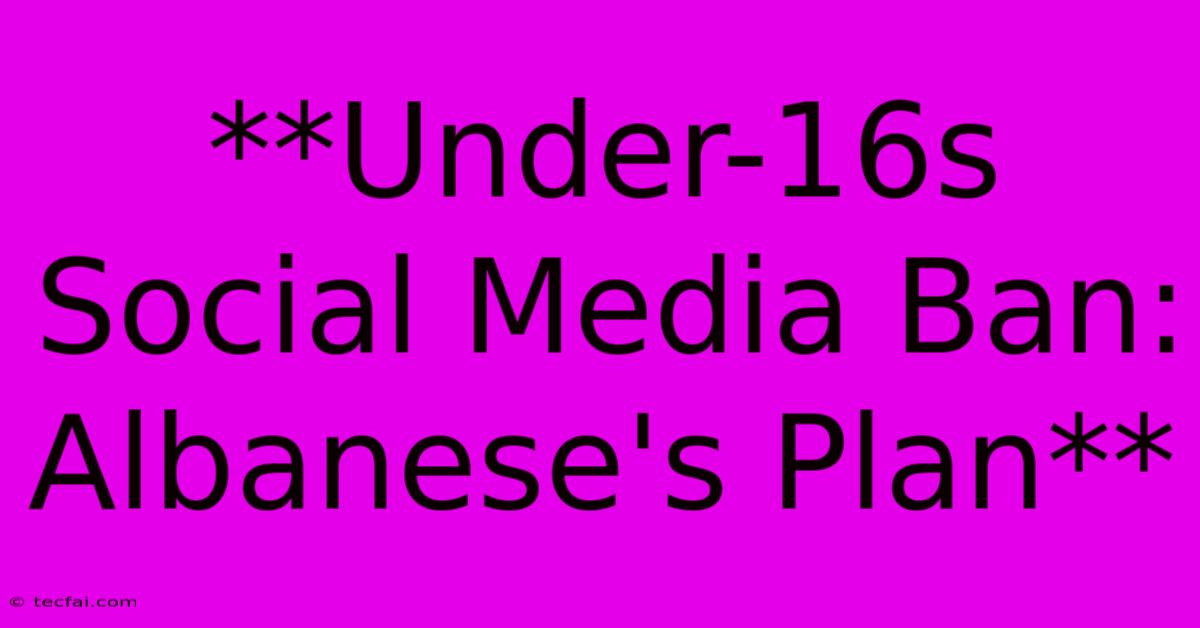 **Under-16s Social Media Ban: Albanese's Plan**