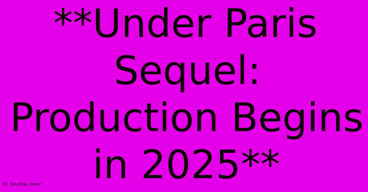 **Under Paris Sequel: Production Begins In 2025**