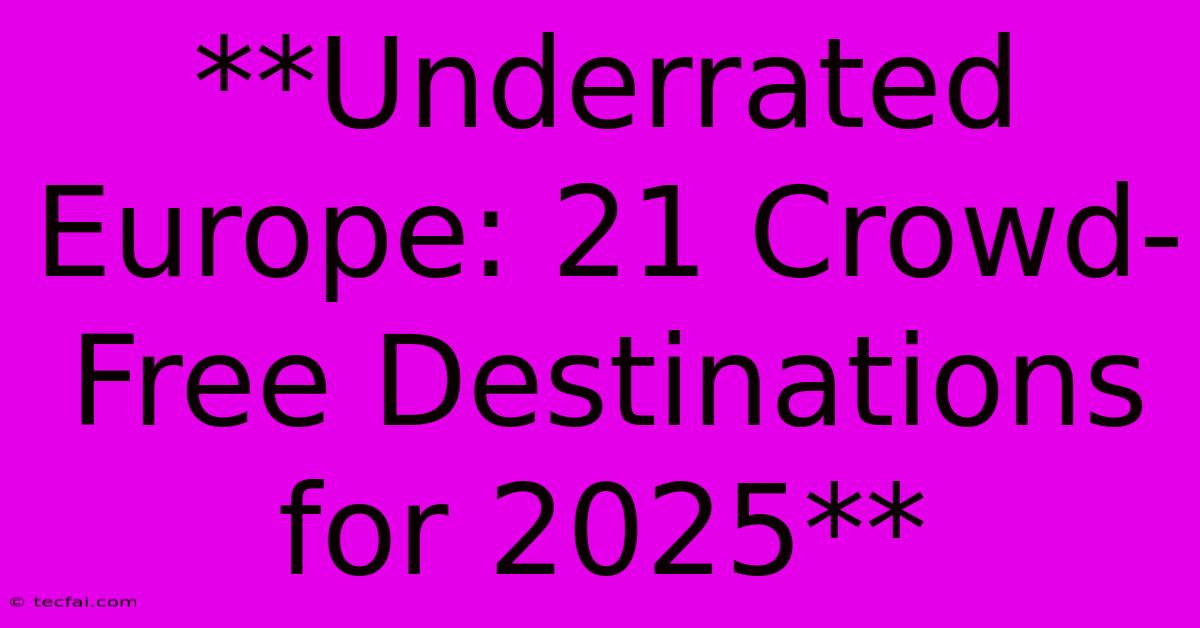 **Underrated Europe: 21 Crowd-Free Destinations For 2025**