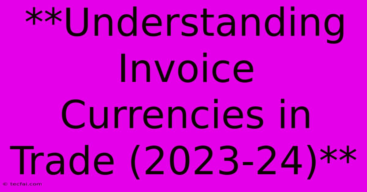 **Understanding Invoice Currencies In Trade (2023-24)**