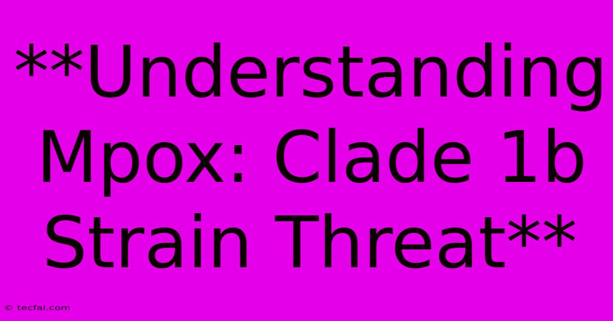 **Understanding Mpox: Clade 1b Strain Threat** 