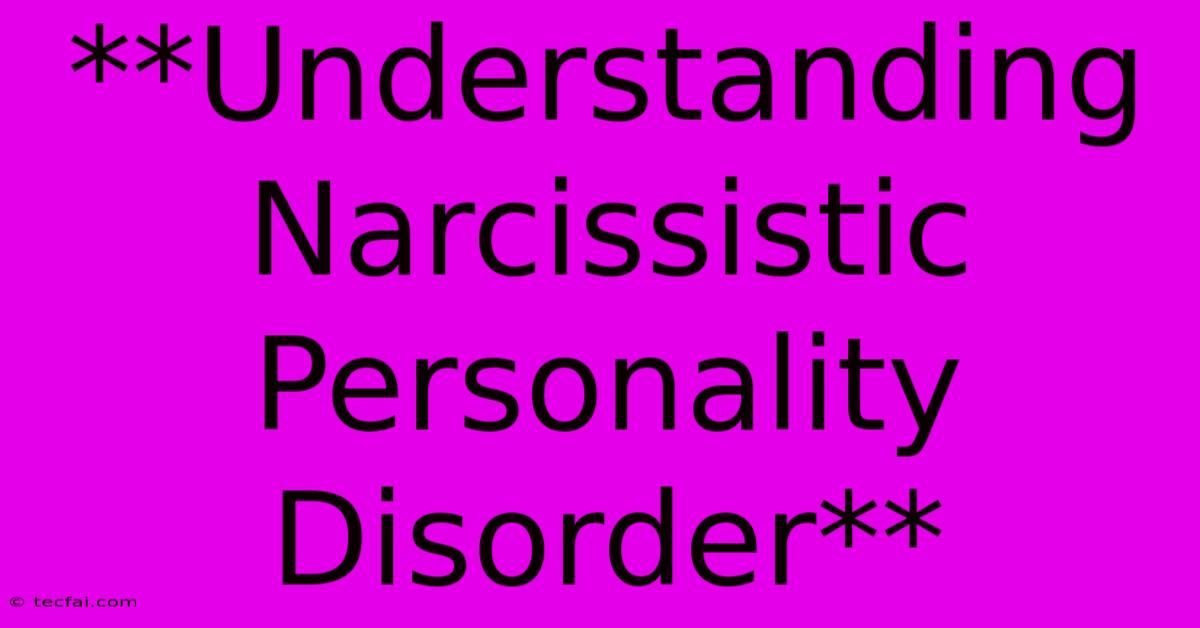 **Understanding Narcissistic Personality Disorder**