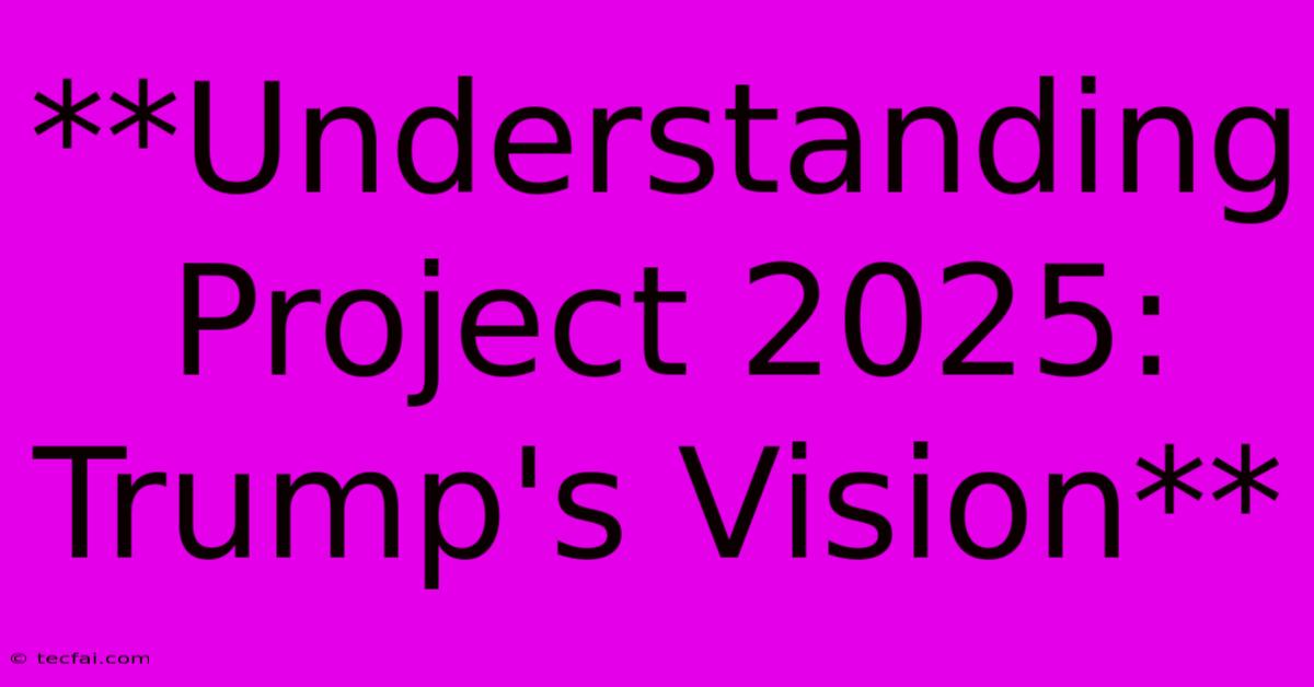 **Understanding Project 2025: Trump's Vision**