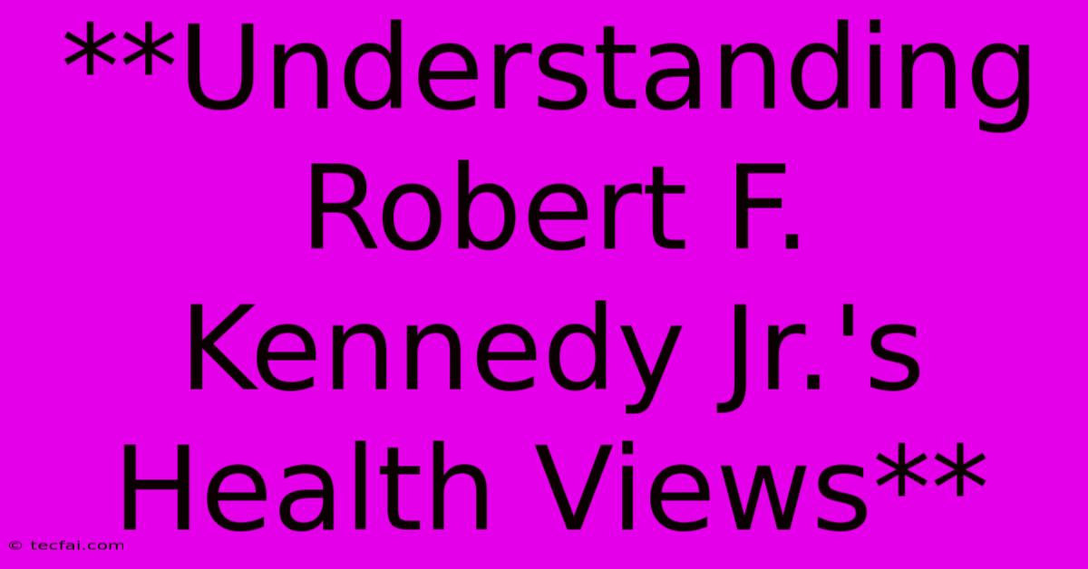 **Understanding Robert F. Kennedy Jr.'s Health Views**