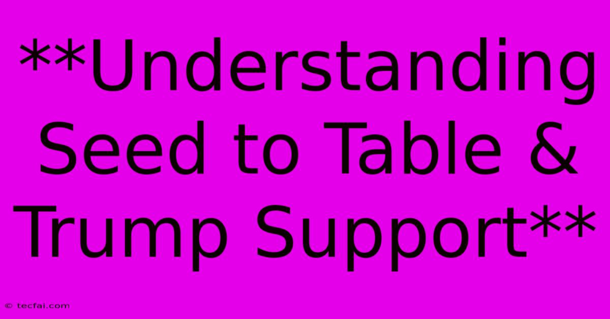 **Understanding Seed To Table & Trump Support**