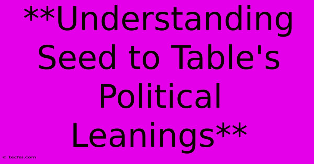 **Understanding Seed To Table's Political Leanings**