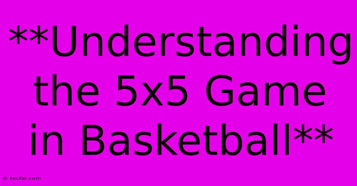 **Understanding The 5x5 Game In Basketball**