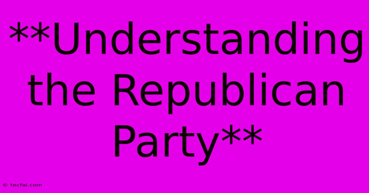 **Understanding The Republican Party**