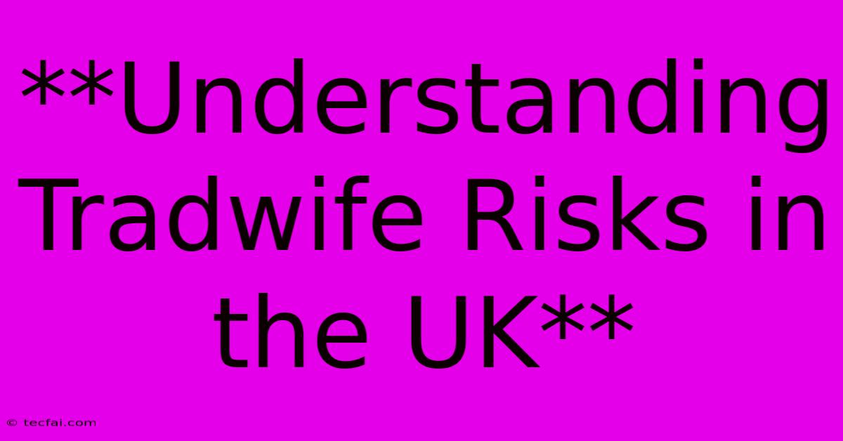 **Understanding Tradwife Risks In The UK**