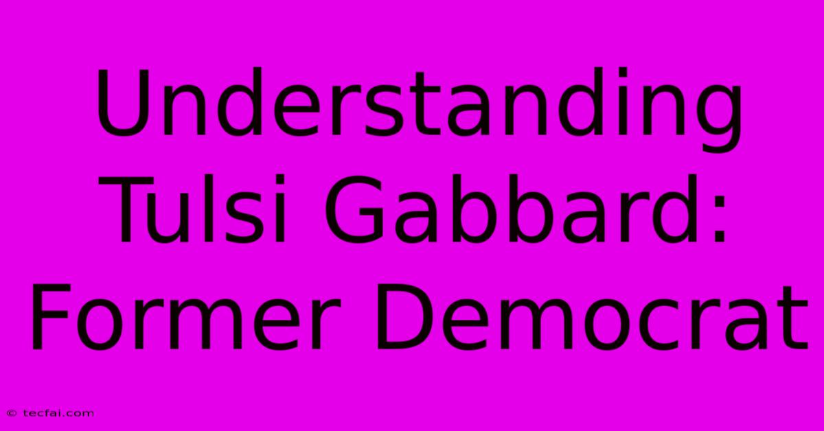 Understanding Tulsi Gabbard: Former Democrat 