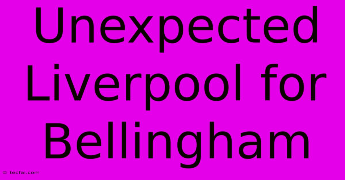 Unexpected Liverpool For Bellingham