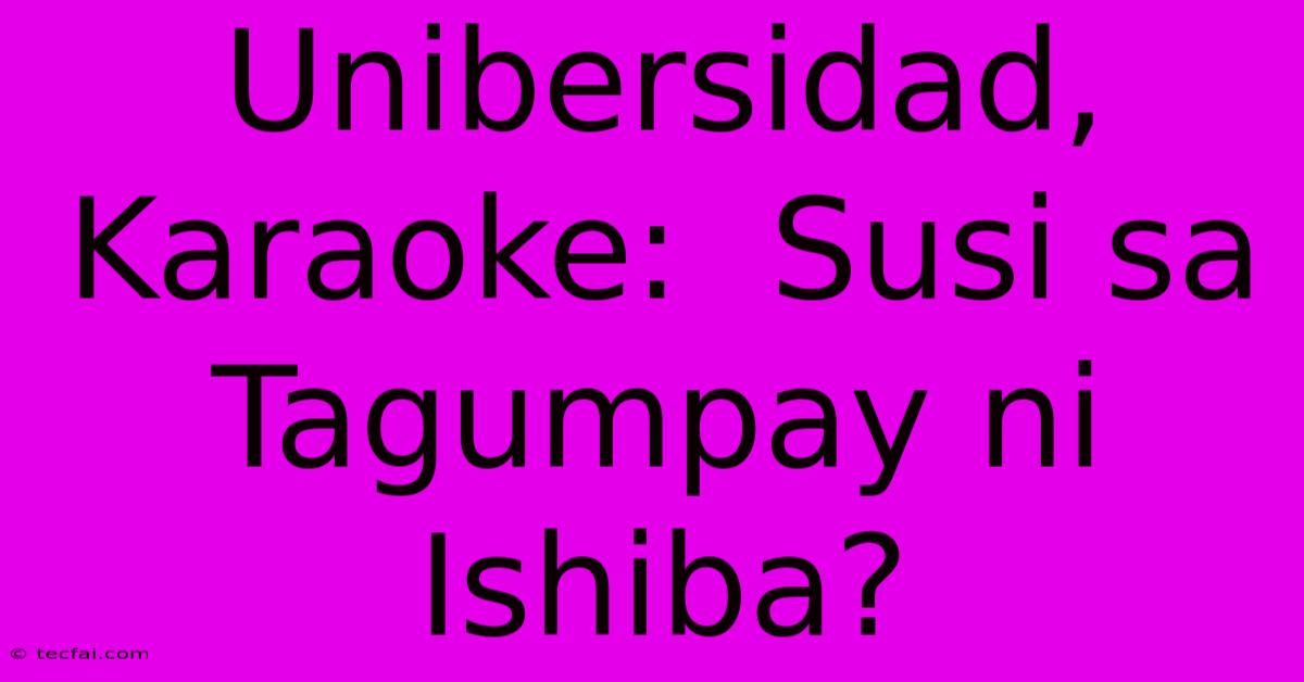 Unibersidad, Karaoke:  Susi Sa Tagumpay Ni Ishiba? 