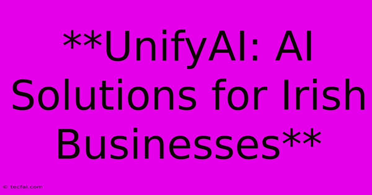 **UnifyAI: AI Solutions For Irish Businesses** 