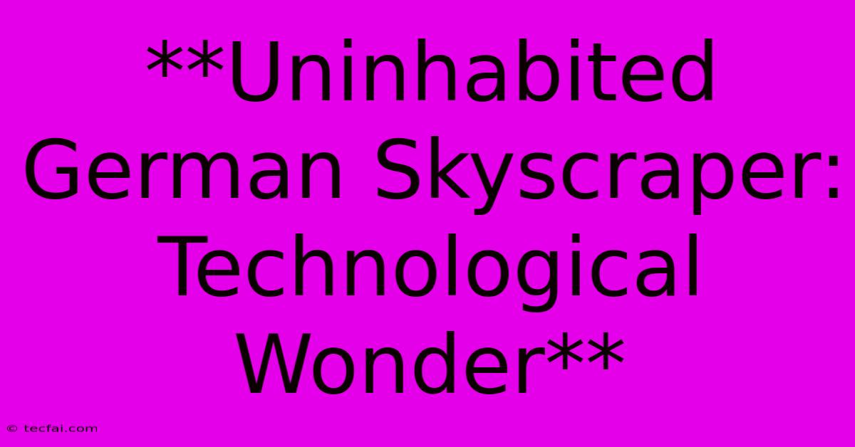 **Uninhabited German Skyscraper: Technological Wonder**