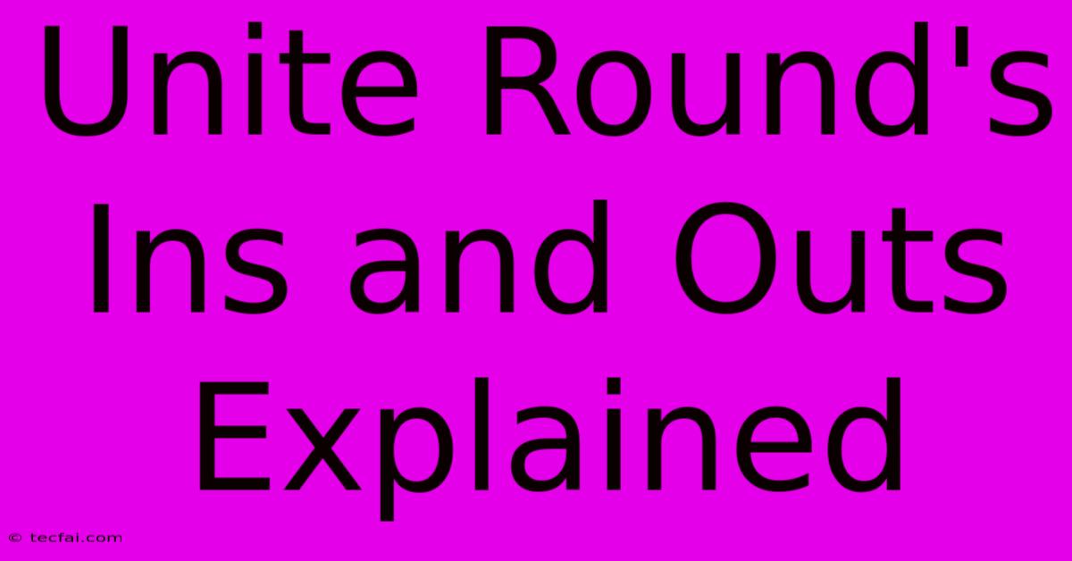 Unite Round's Ins And Outs Explained