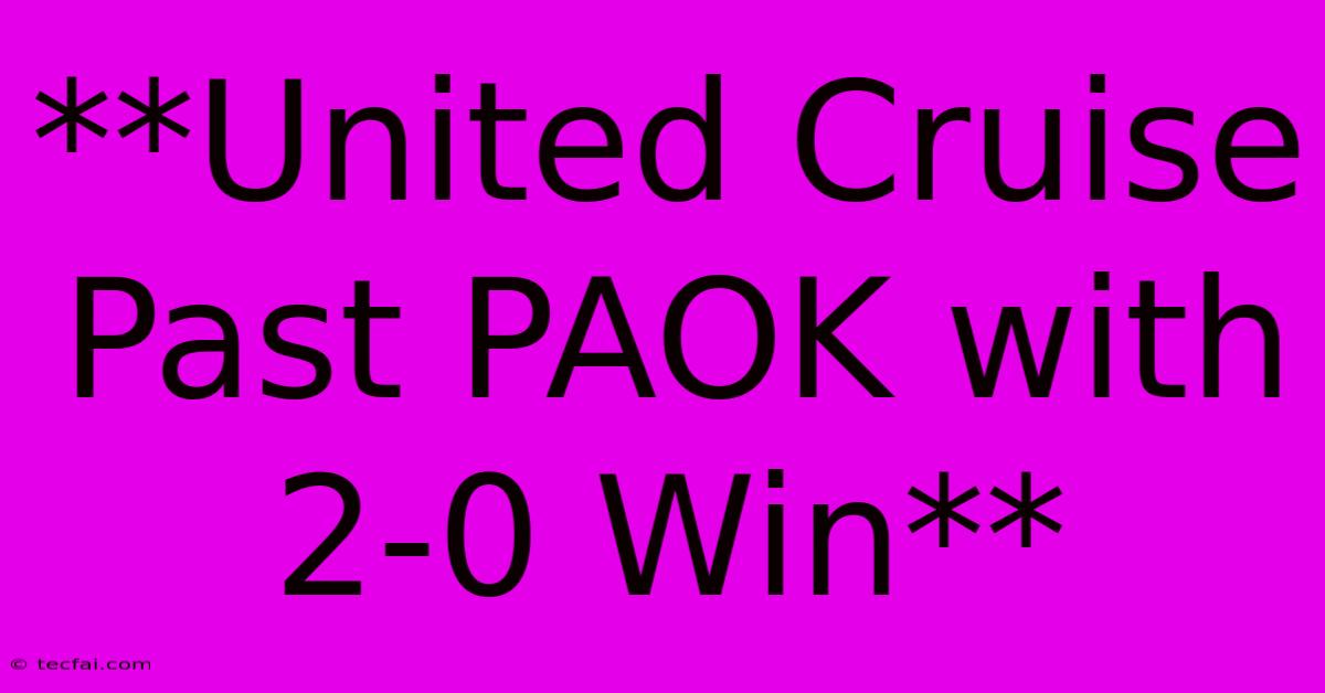 **United Cruise Past PAOK With 2-0 Win**