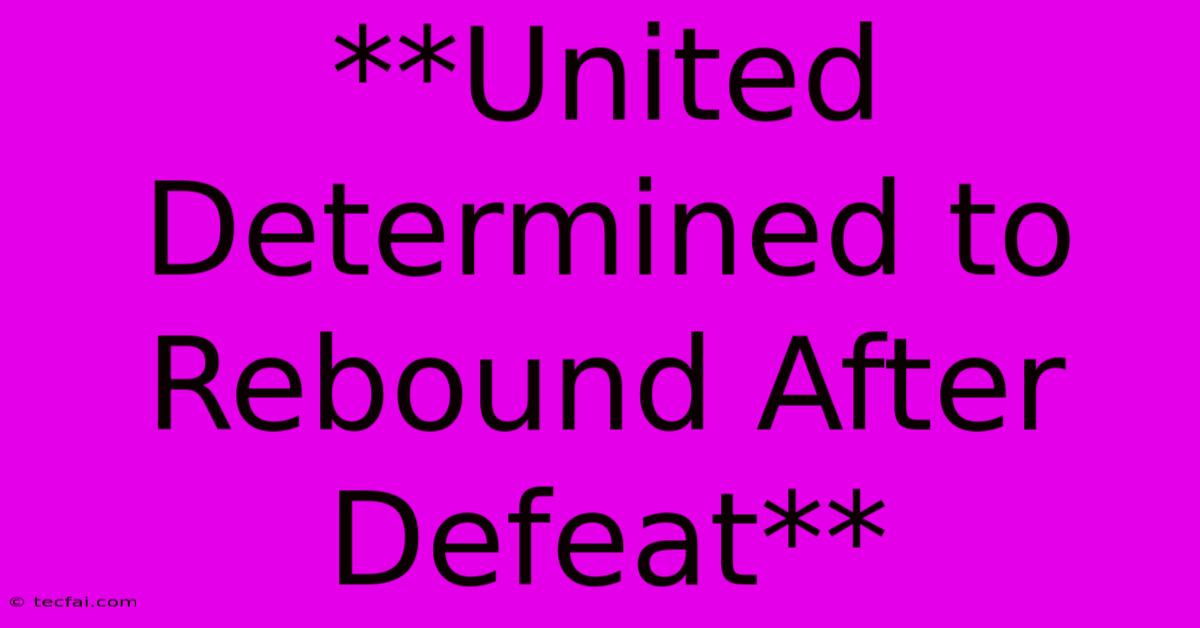 **United Determined To Rebound After Defeat**