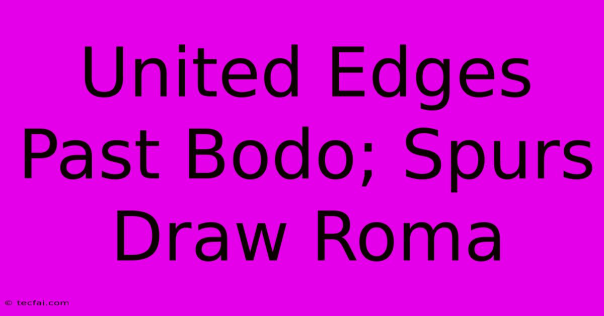 United Edges Past Bodo; Spurs Draw Roma