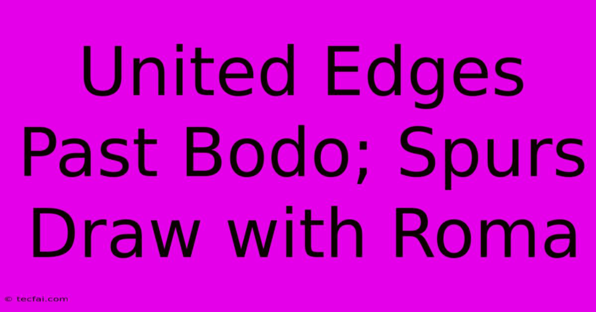 United Edges Past Bodo; Spurs Draw With Roma