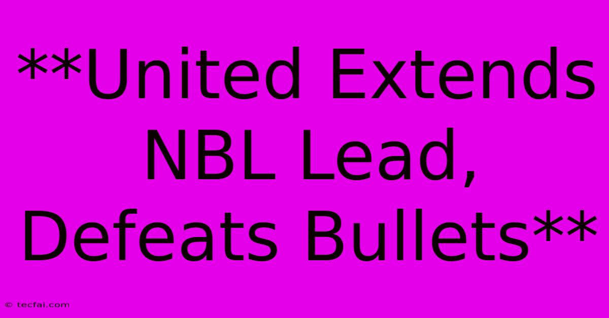 **United Extends NBL Lead, Defeats Bullets** 