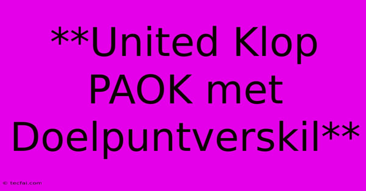 **United Klop PAOK Met Doelpuntverskil**